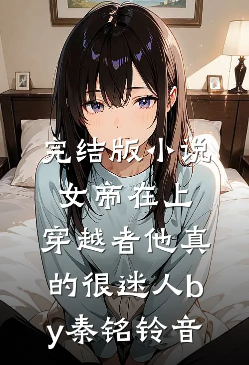 完结版小说女帝在上，穿越者他真的很迷人by秦铭铃音