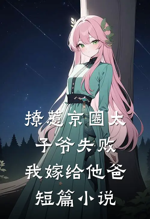 撩惹京圈太子爷失败，我嫁给他爸短篇小说