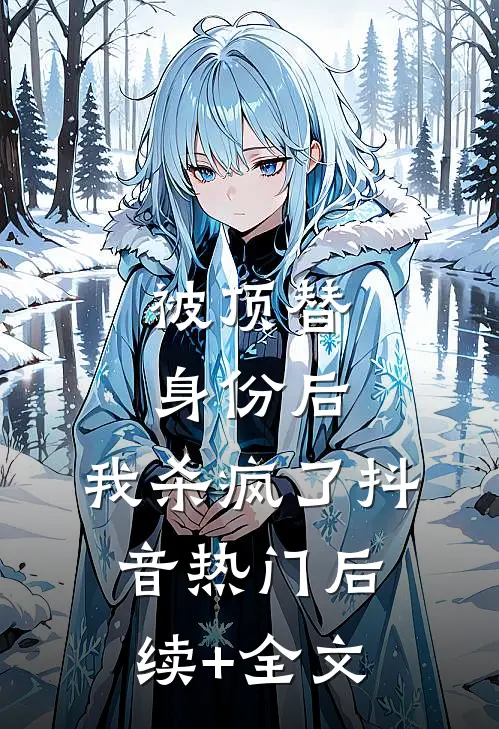 被顶替身份后，我杀疯了抖音热门后续+全文