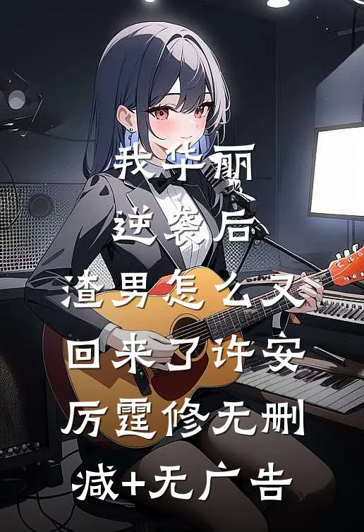 我华丽逆袭后，渣男怎么又回来了许安厉霆修无删减+无广告