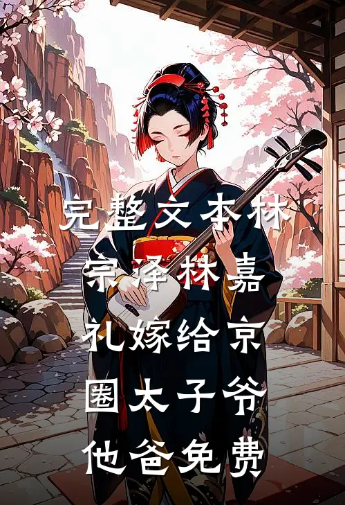 完整文本林宗泽林嘉礼嫁给京圈太子爷他爸免费