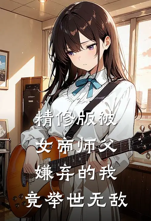 精修版被女帝师父嫌弃的我，竟举世无敌