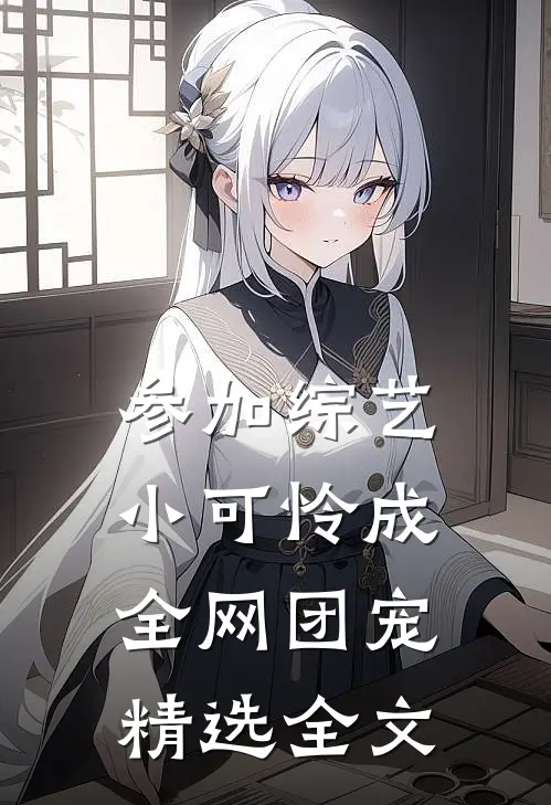 参加综艺：小可怜成全网团宠精选全文