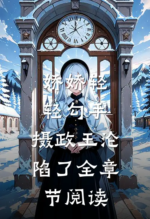 娇娇轻轻勾手，摄政王沦陷了全章节阅读