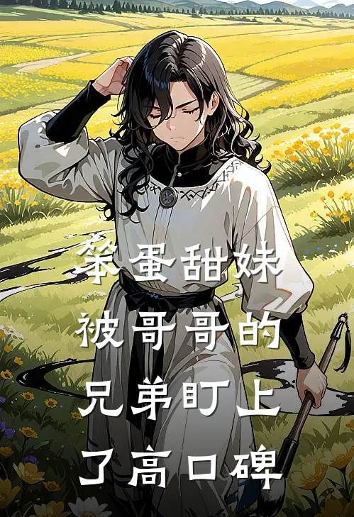 笨蛋甜妹被哥哥的兄弟盯上了高口碑
