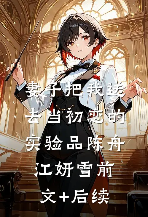 妻子把我送去当初恋的实验品陈舟江妍雪前文+后续