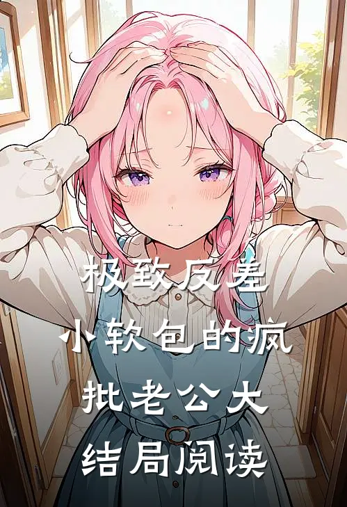 极致反差：小软包的疯批老公大结局阅读