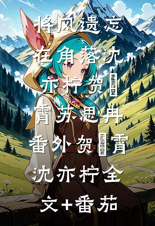 将风遗忘在角落沈亦柠贺璟霄苏思冉： 番外贺璟霄沈亦柠全文+番茄