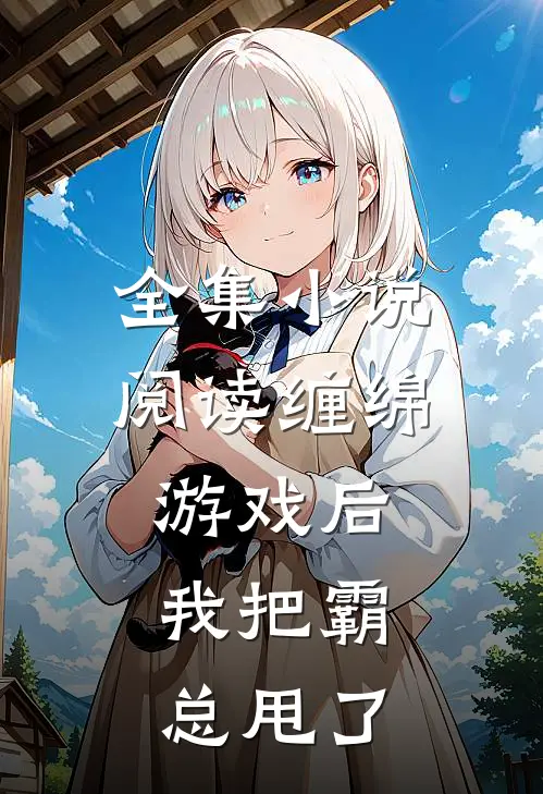 全集小说阅读缠绵游戏后，我把霸总甩了