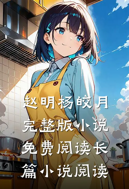 赵明杨皎月完整版小说免费阅读长篇小说阅读
