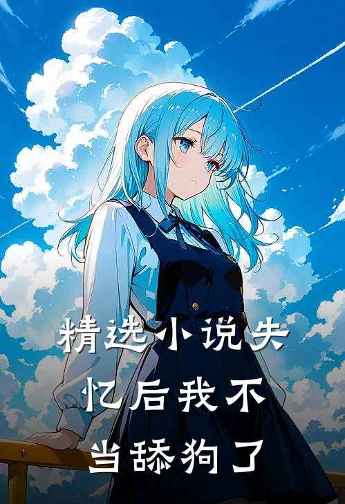 精选小说失忆后我不当舔狗了