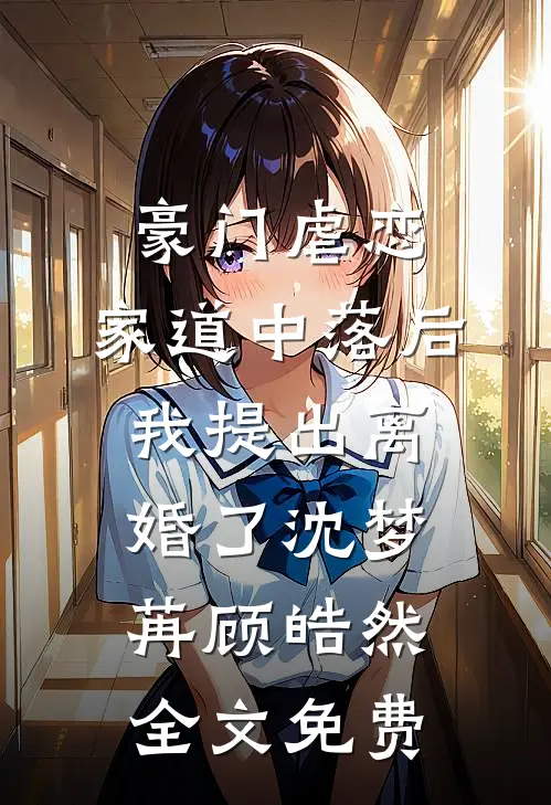 豪门虐恋：家道中落后我提出离婚了沈梦苒顾皓然全文免费