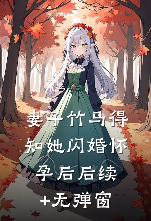 妻子竹马得知她闪婚怀孕后后续+无弹窗