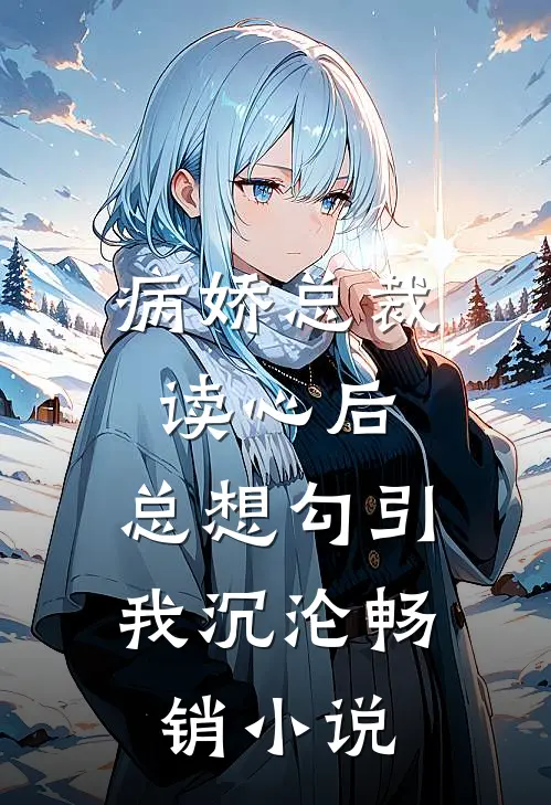 病娇总裁读心后，总想勾引我沉沦畅销小说