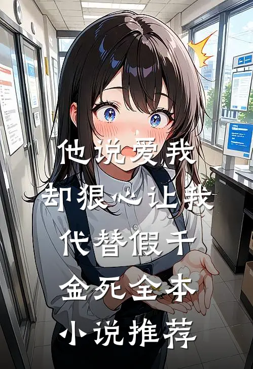 他说爱我，却狠心让我代替假千金死全本小说推荐