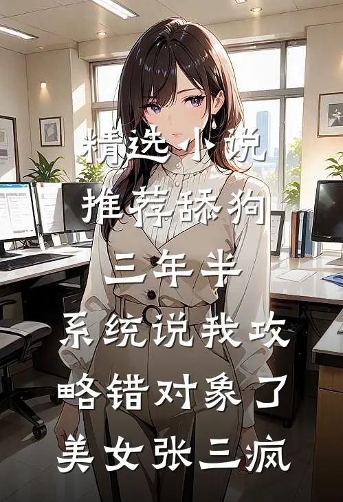 精选小说推荐舔狗三年半,系统说我攻略错对象了美女张三疯