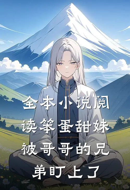 全本小说阅读笨蛋甜妹被哥哥的兄弟盯上了