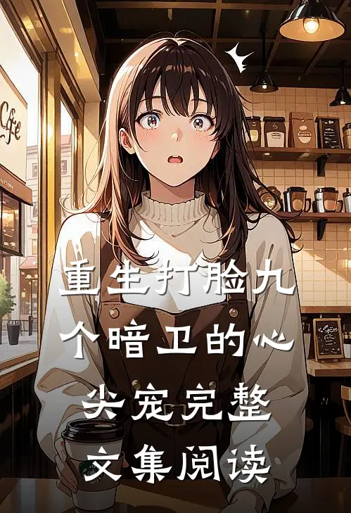 重生打脸九个暗卫的心尖宠完整文集阅读