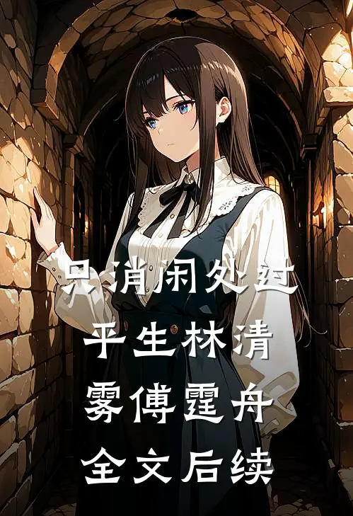 只消闲处过平生林清雾傅霆舟全文后续