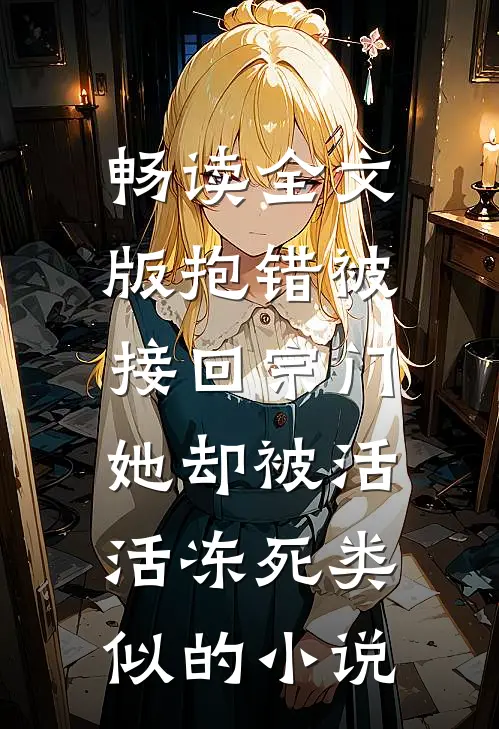 畅读全文版抱错被接回宗门,她却被活活冻死类似的小说