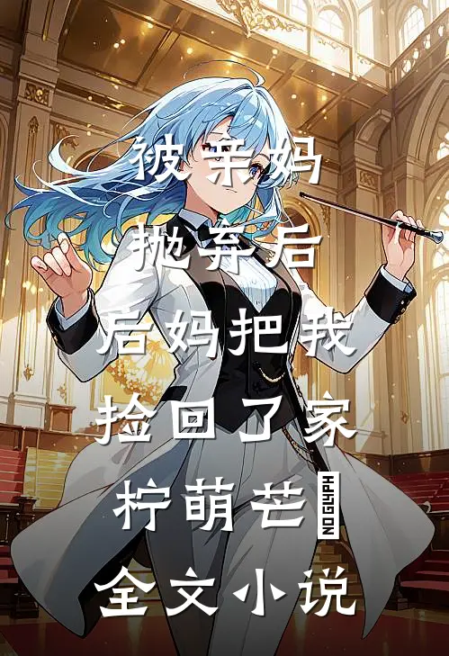 被亲妈抛弃后,后妈把我捡回了家 柠萌芒菓全文小说