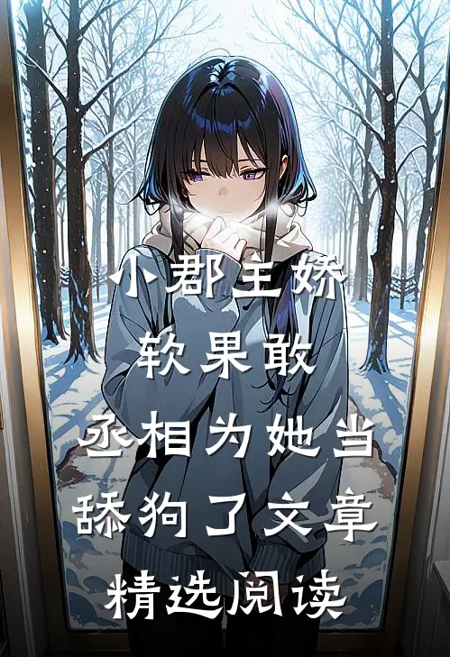 小郡主娇软果敢，丞相为她当舔狗了文章精选阅读