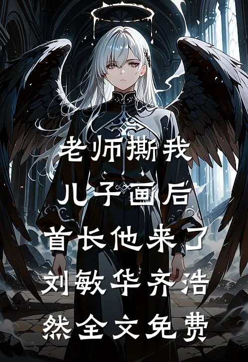 老师撕我儿子画后，首长他来了刘敏华齐浩然全文免费