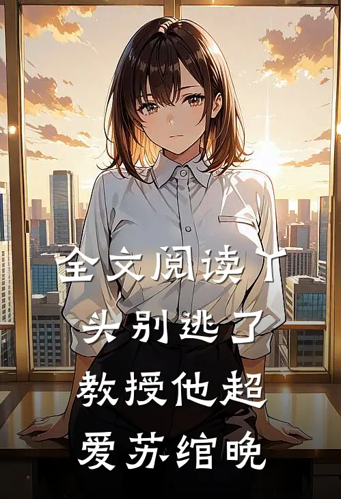 全文阅读丫头别逃了教授他超爱苏绾晚