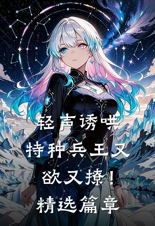 轻声诱哄，特种兵王又欲又撩！精选篇章