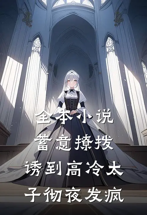 全本小说蓄意撩拨，诱到高冷太子彻夜发疯