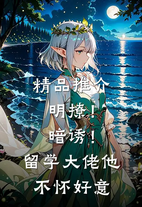 精品推介明撩！暗诱！留学大佬他不怀好意