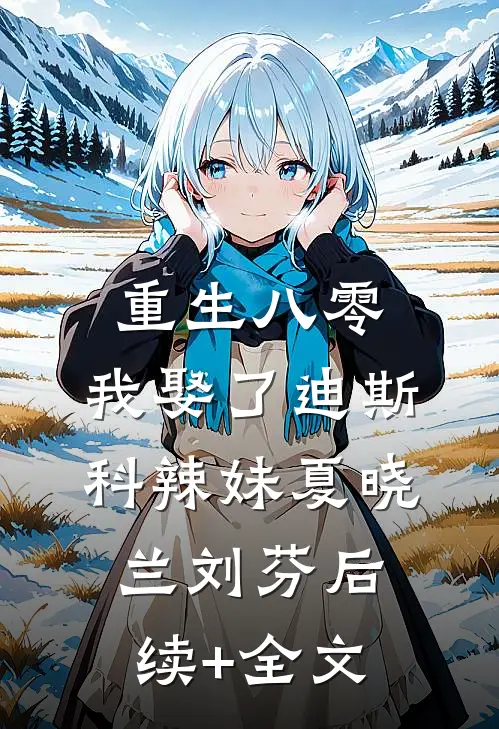 重生八零：我娶了迪斯科辣妹夏晓兰刘芬后续+全文