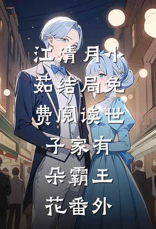 江清月小茹结局免费阅读世子家有朵霸王花番外