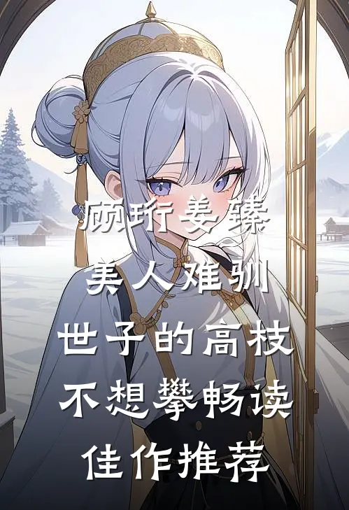 顾珩姜臻美人难驯:世子的高枝不想攀畅读佳作推荐