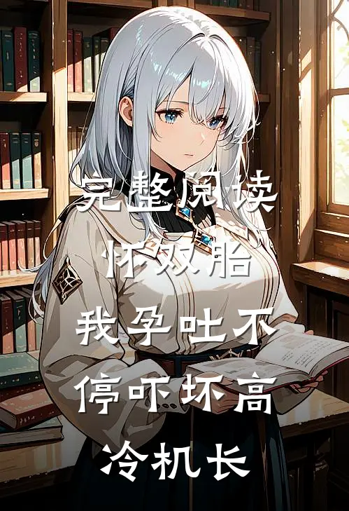 完整阅读怀双胎,我孕吐不停吓坏高冷机长