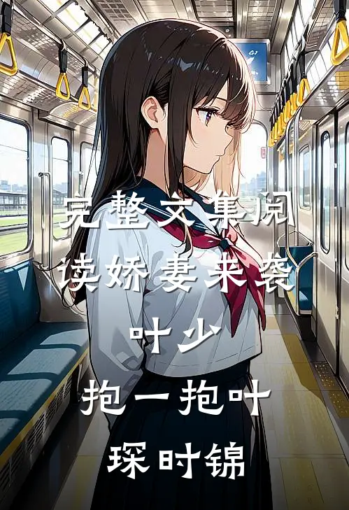 完整文集阅读娇妻来袭:叶少,抱一抱叶琛时锦