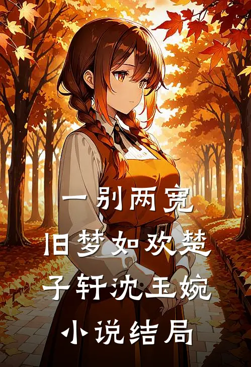 一别两宽，旧梦如欢楚子轩沈玉婉小说结局