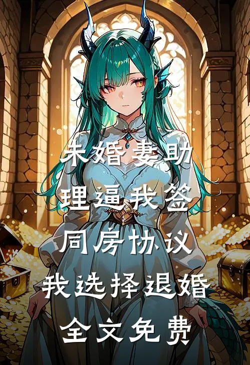未婚妻助理逼我签同房协议，我选择退婚全文免费