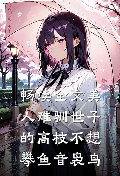 畅读全文美人难驯世子的高枝不想攀鱼音袅鸟