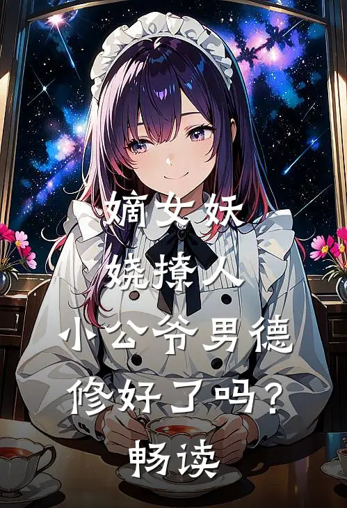 嫡女妖娆撩人，小公爷男德修好了吗？畅读