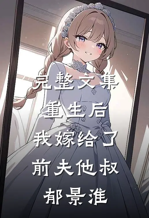 完整文集重生后,我嫁给了前夫他叔郁景淮