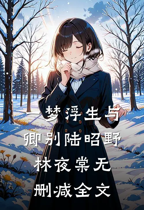 一梦浮生与卿别陆昭野林夜棠无删减全文