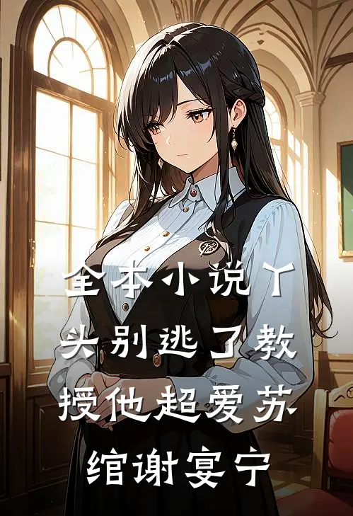 全本小说丫头别逃了教授他超爱苏绾谢宴宁