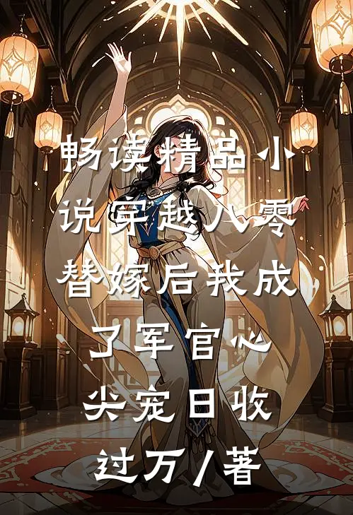 畅读精品小说穿越八零替嫁后我成了军官心尖宠日收过万 / 著