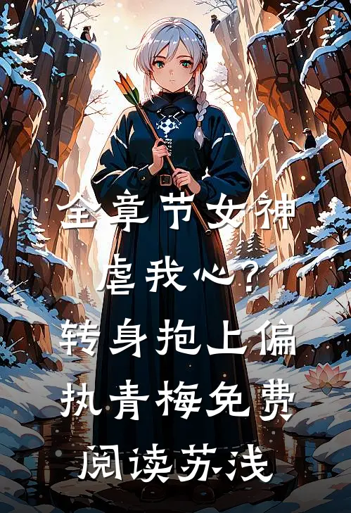 全章节女神虐我心?转身抱上偏执青梅免费阅读苏浅