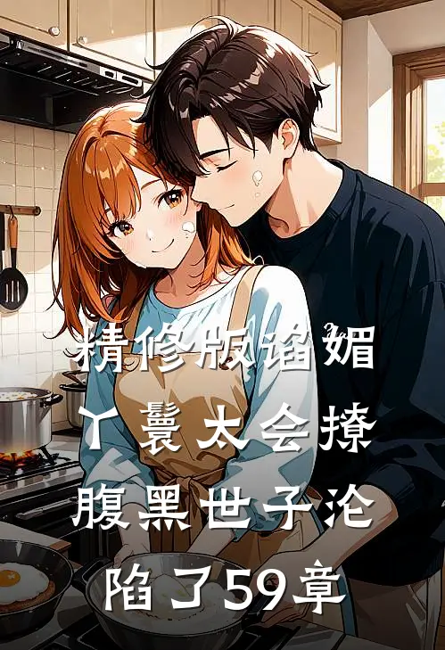 精修版谄媚丫鬟太会撩,腹黑世子沦陷了 59章