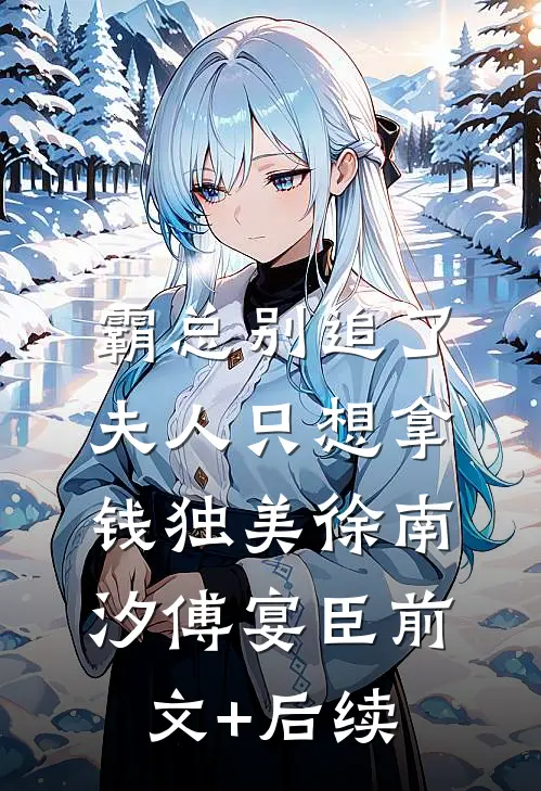霸总别追了，夫人只想拿钱独美徐南汐傅宴臣前文+后续