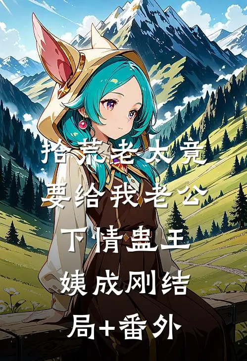 拾荒老太竟要给我老公下情蛊王姨成刚结局+番外