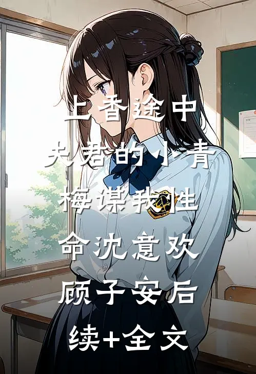 上香途中，夫君的小青梅谋我性命沈意欢顾子安后续+全文
