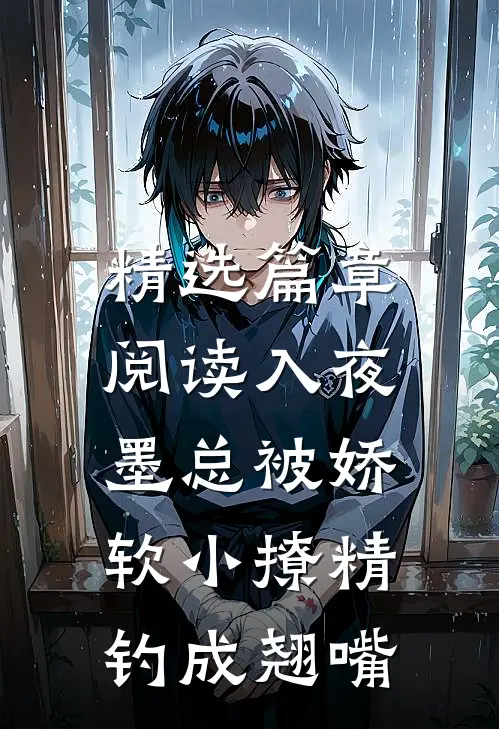 精选篇章阅读入夜，墨总被娇软小撩精钓成翘嘴